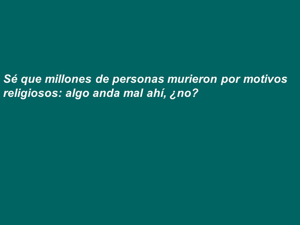 Sé que millones de personas murieron por motivos religiosos: algo anda mal ahí, ¿no
