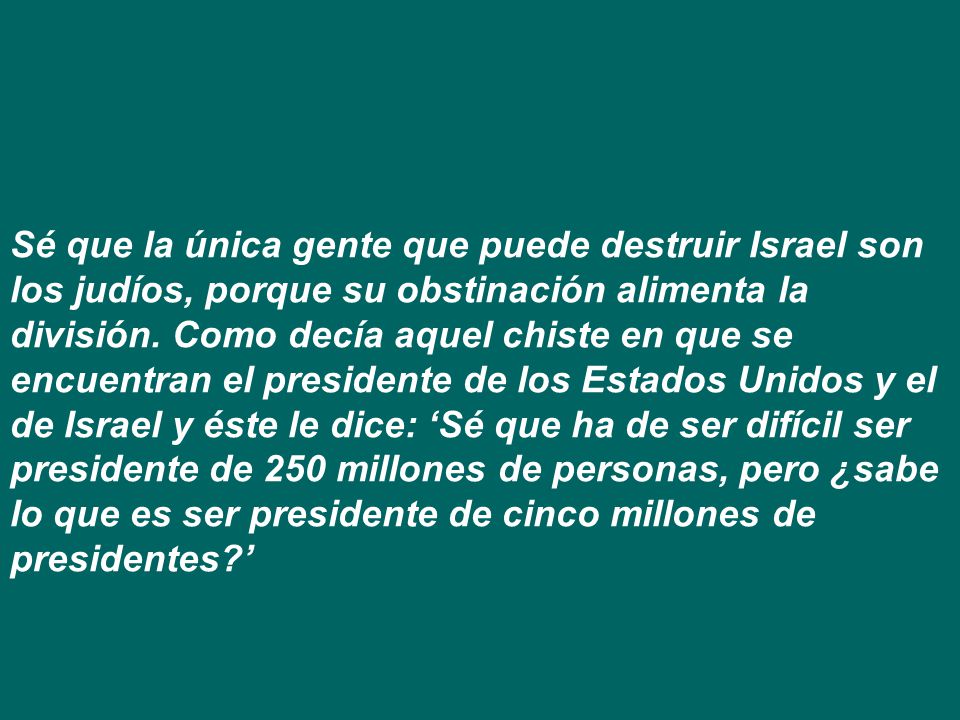 Sé que la única gente que puede destruir Israel son los judíos, porque su obstinación alimenta la división.