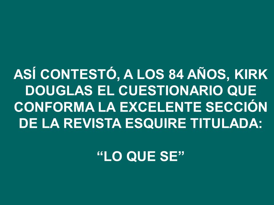 ASÍ CONTESTÓ, A LOS 84 AÑOS, KIRK DOUGLAS EL CUESTIONARIO QUE CONFORMA LA EXCELENTE SECCIÓN DE LA REVISTA ESQUIRE TITULADA: