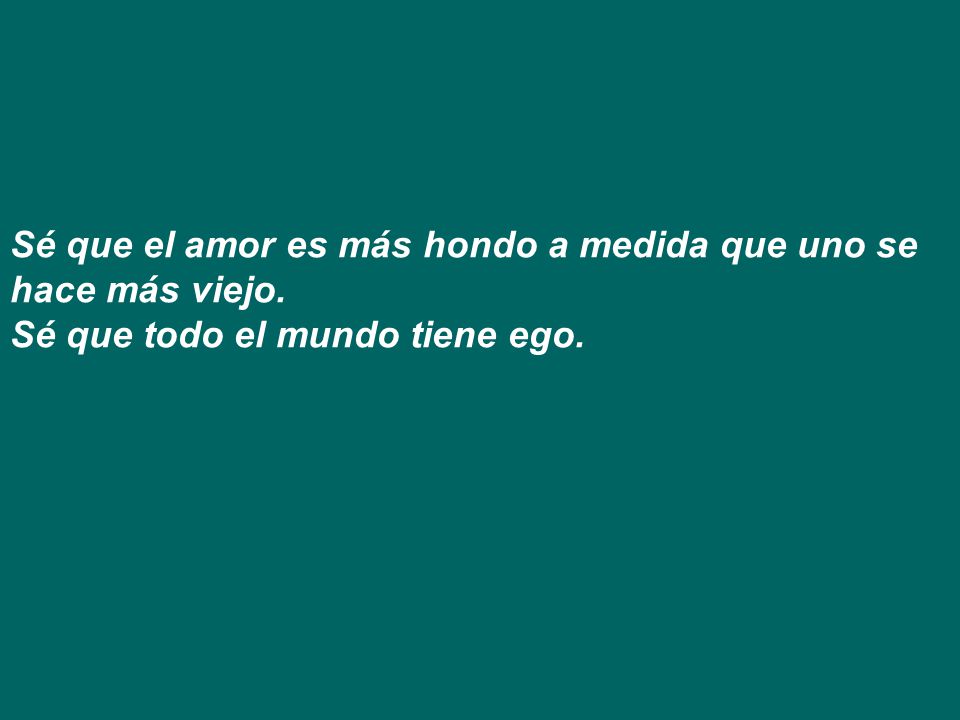 Sé que el amor es más hondo a medida que uno se hace más viejo.