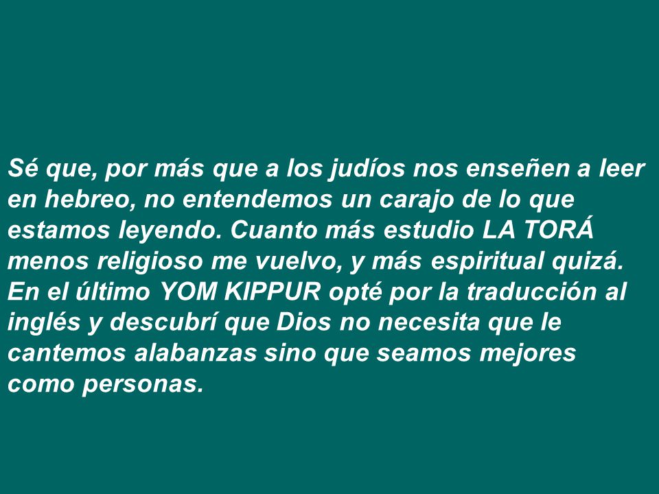 Sé que, por más que a los judíos nos enseñen a leer en hebreo, no entendemos un carajo de lo que estamos leyendo.