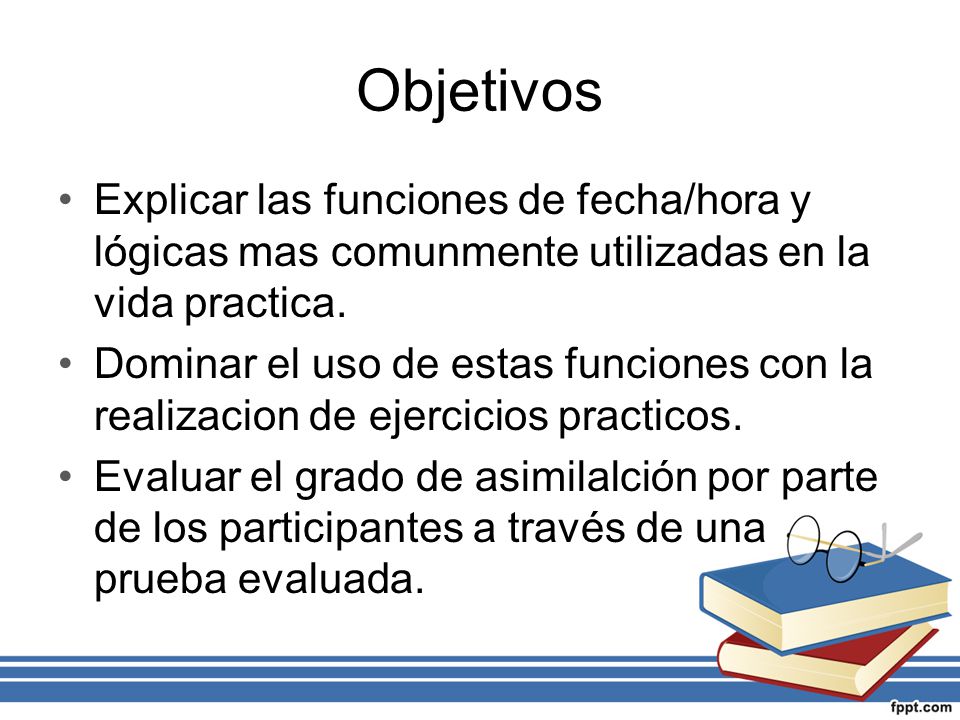 Objetivos Explicar las funciones de fecha/hora y lógicas mas comunmente utilizadas en la vida practica.