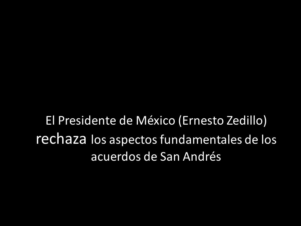 El Presidente de México (Ernesto Zedillo) rechaza los aspectos fundamentales de los acuerdos de San Andrés