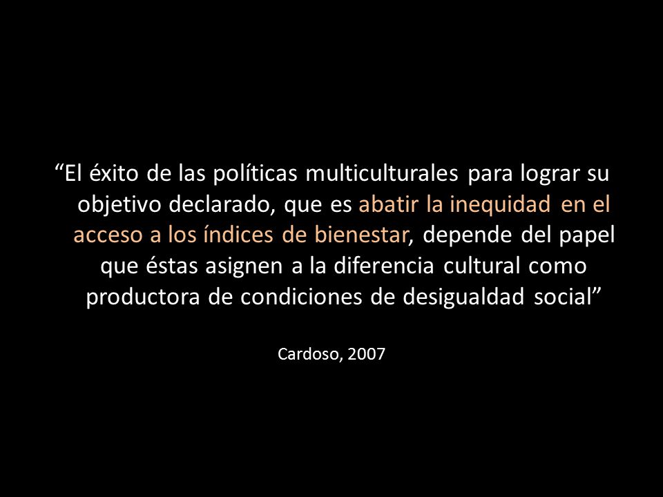 El éxito de las políticas multiculturales para lograr su objetivo declarado, que es abatir la inequidad en el acceso a los índices de bienestar, depende del papel que éstas asignen a la diferencia cultural como productora de condiciones de desigualdad social