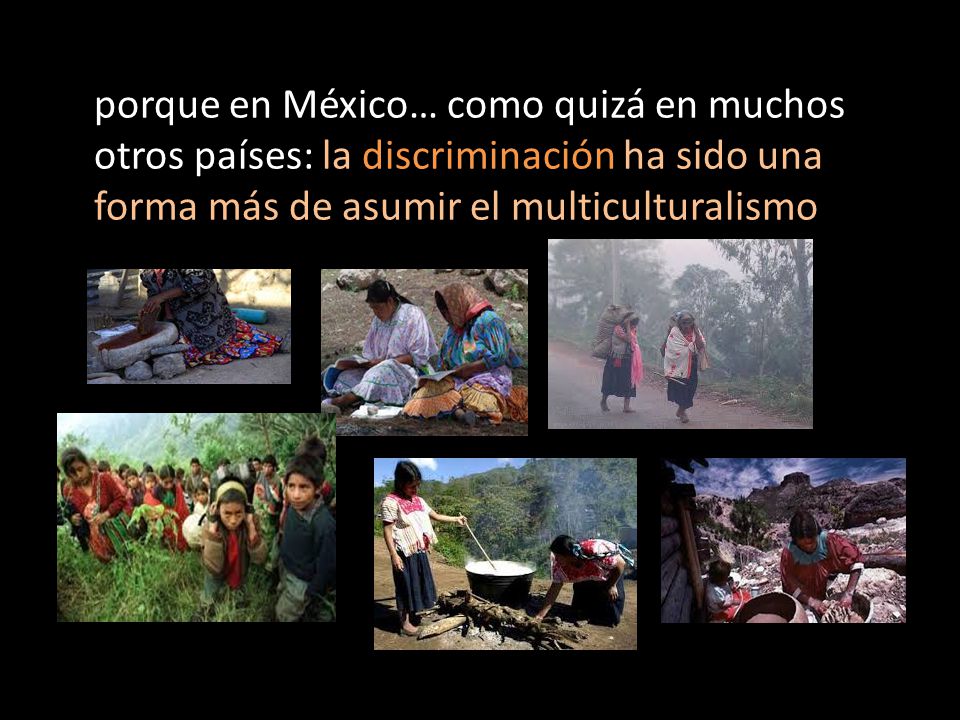porque en México… como quizá en muchos otros países: la discriminación ha sido una forma más de asumir el multiculturalismo