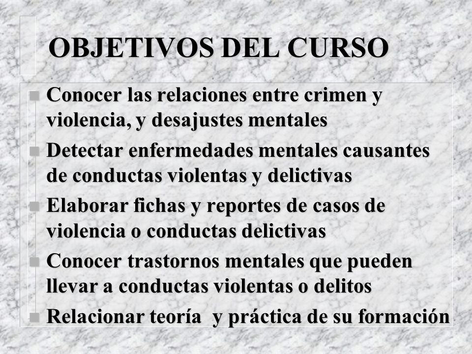 OBJETIVOS DEL CURSO Conocer las relaciones entre crimen y violencia, y desajustes mentales.