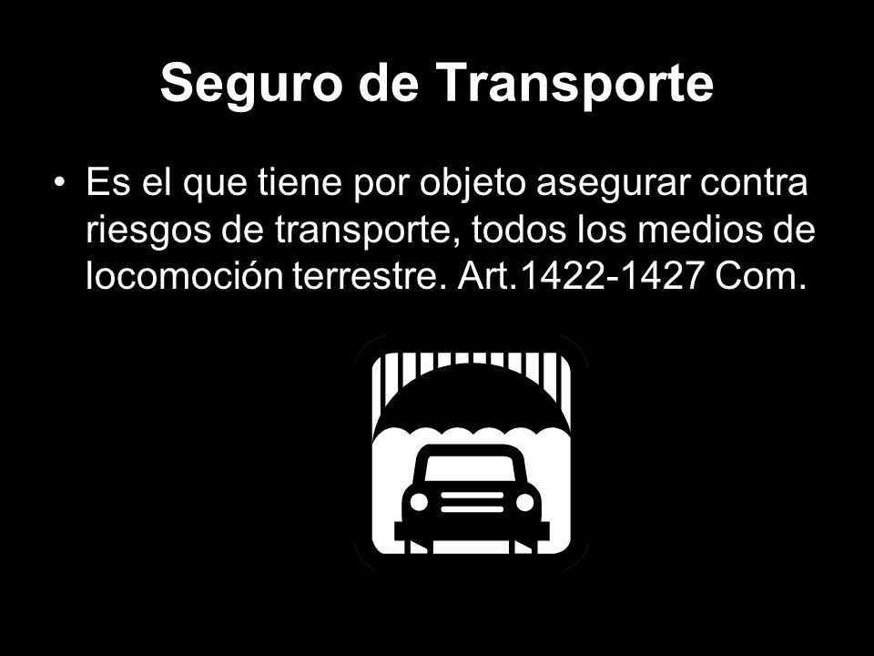 Seguro de Transporte Es el que tiene por objeto asegurar contra riesgos de transporte, todos los medios de locomoción terrestre.