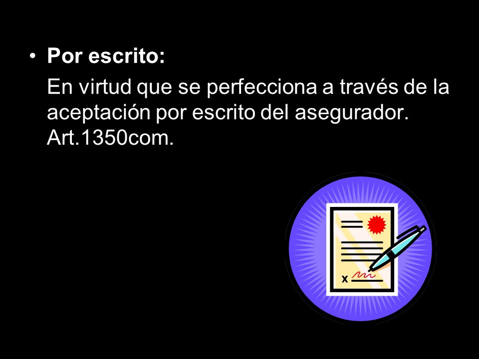 Por escrito: En virtud que se perfecciona a través de la aceptación por escrito del asegurador.