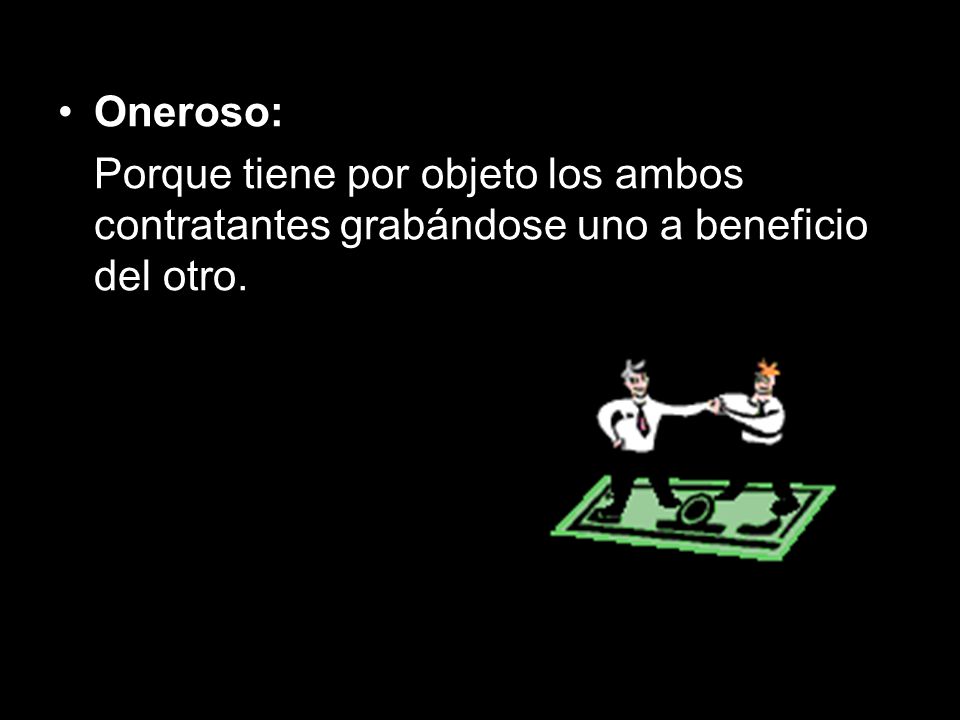Oneroso: Porque tiene por objeto los ambos contratantes grabándose uno a beneficio del otro.