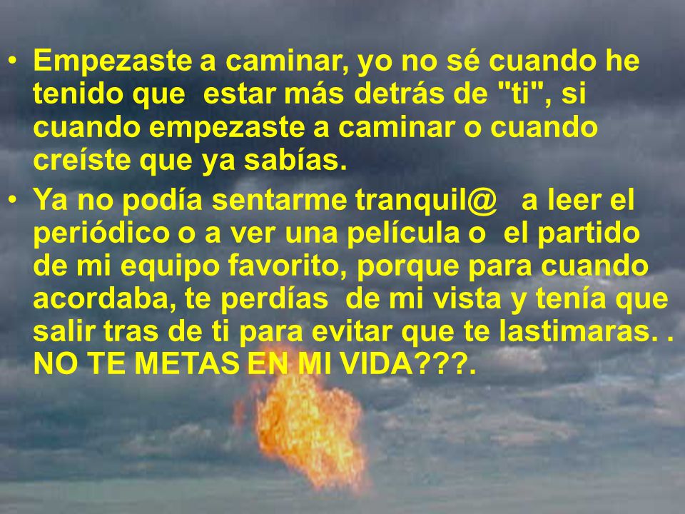 Empezaste a caminar, yo no sé cuando he tenido que estar más detrás de ti , si cuando empezaste a caminar o cuando creíste que ya sabías.