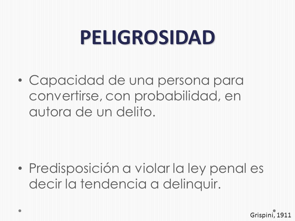 PELIGROSIDAD Capacidad de una persona para convertirse, con probabilidad, en autora de un delito.