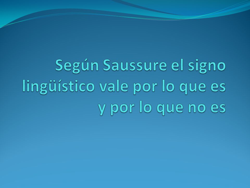 Según Saussure el signo lingüístico vale por lo que es y por lo que no es