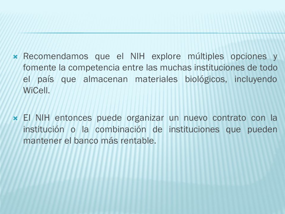 Recomendamos que el NIH explore múltiples opciones y fomente la competencia entre las muchas instituciones de todo el país que almacenan materiales biológicos, incluyendo WiCell.