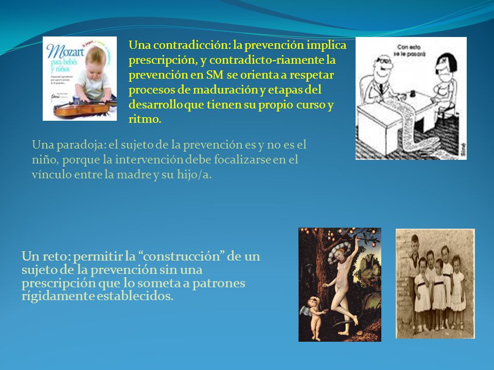 Una contradicción: la prevención implica prescripción, y contradicto-riamente la prevención en SM se orienta a respetar procesos de maduración y etapas del desarrollo que tienen su propio curso y ritmo.