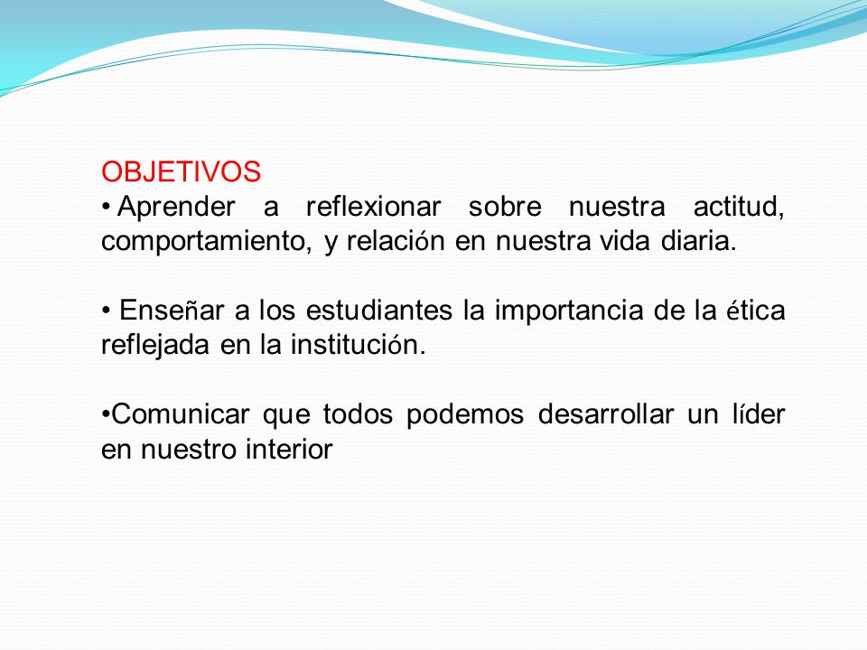 OBJETIVOS Aprender a reflexionar sobre nuestra actitud, comportamiento, y relación en nuestra vida diaria.