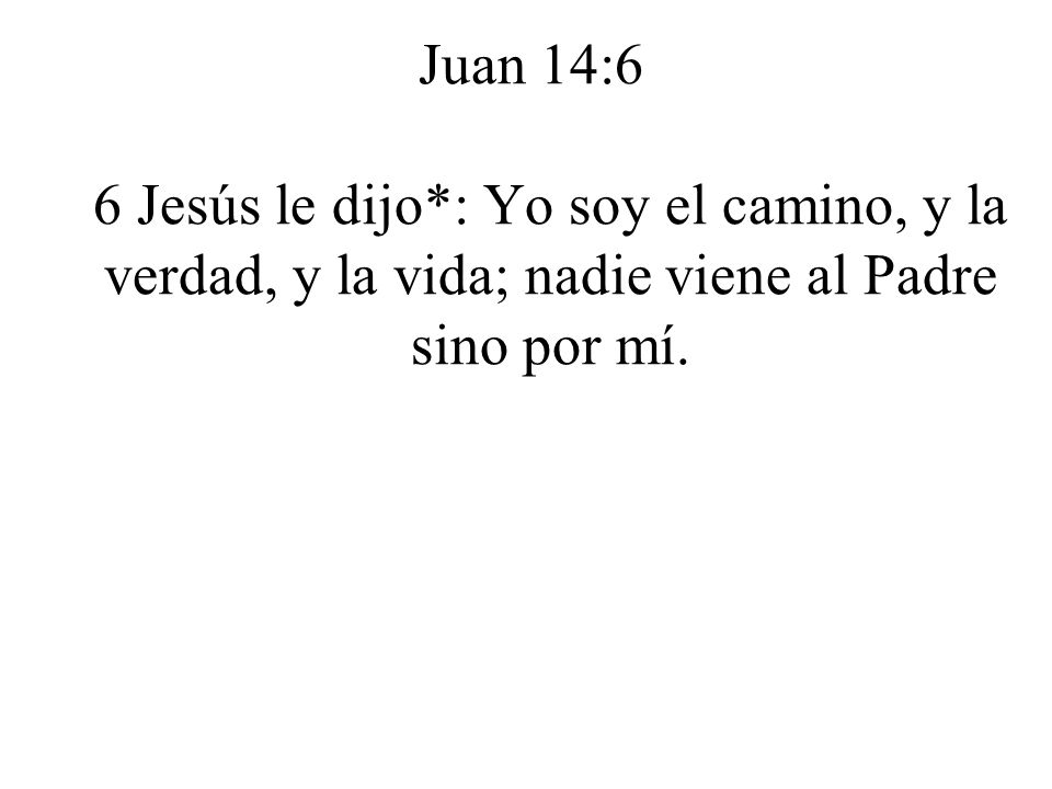 Juan 14:6 6 Jesús le dijo*: Yo soy el camino, y la verdad, y la vida; nadie viene al Padre sino por mí.
