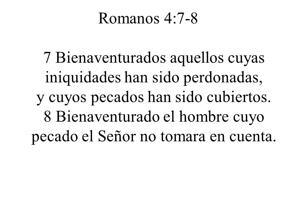 Romanos 4:7-8 7 Bienaventurados aquellos cuyas iniquidades han sido perdonadas, y cuyos pecados han sido cubiertos.