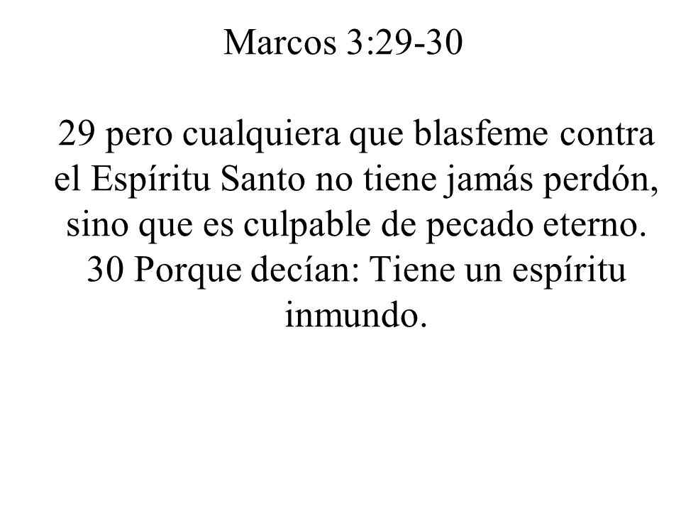Marcos 3: pero cualquiera que blasfeme contra el Espíritu Santo no tiene jamás perdón, sino que es culpable de pecado eterno.