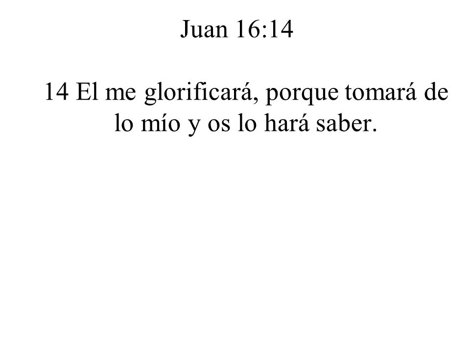 Juan 16:14 14 El me glorificará, porque tomará de lo mío y os lo hará saber.