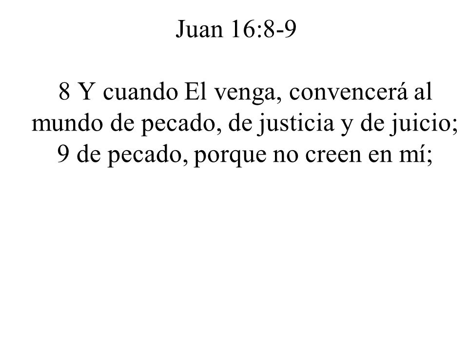 Juan 16:8-9 8 Y cuando El venga, convencerá al mundo de pecado, de justicia y de juicio; 9 de pecado, porque no creen en mí;