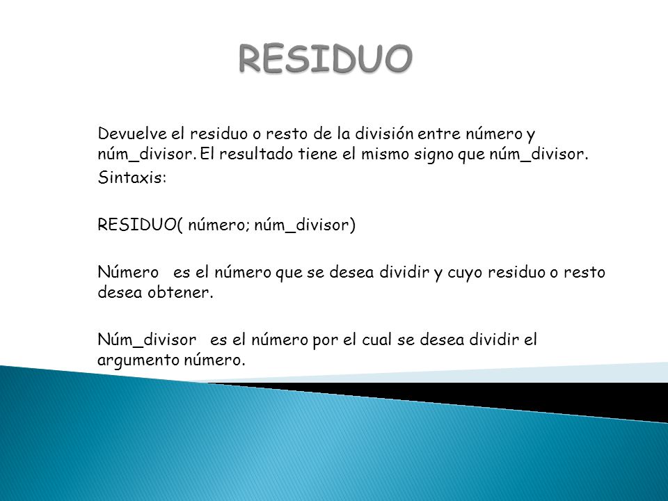 RESIDUO Devuelve el residuo o resto de la división entre número y núm_divisor. El resultado tiene el mismo signo que núm_divisor.