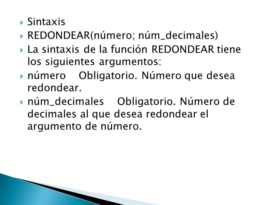 Sintaxis REDONDEAR(número; núm_decimales) La sintaxis de la función REDONDEAR tiene los siguientes argumentos: