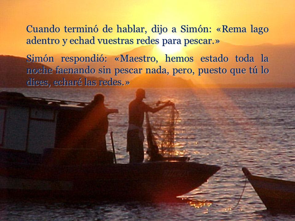 Cuando terminó de hablar, dijo a Simón: «Rema lago adentro y echad vuestras redes para pescar.»