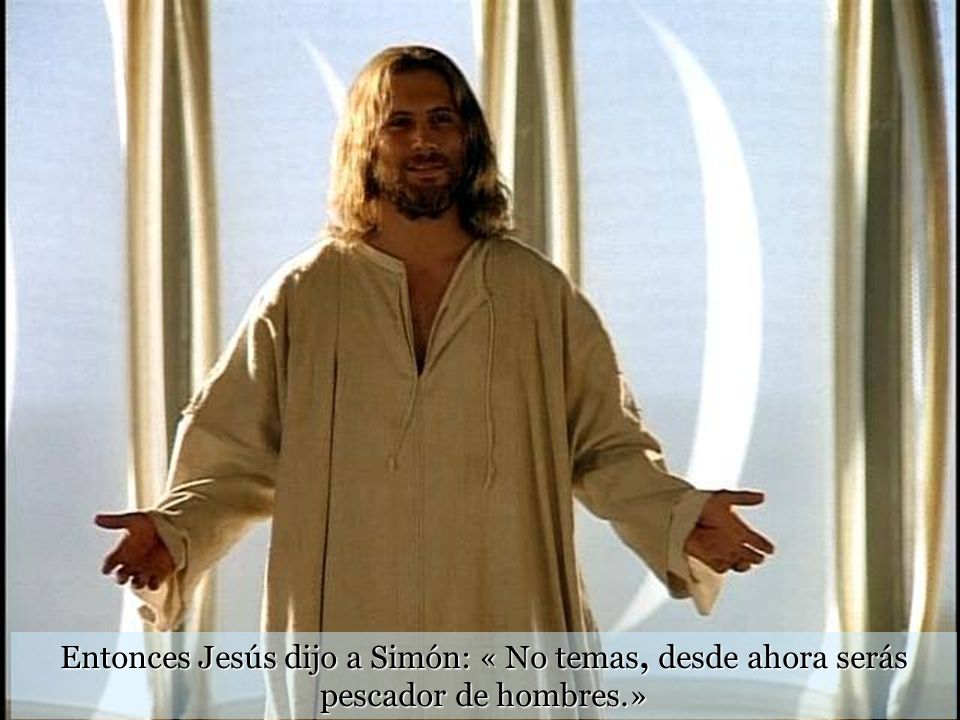 Entonces Jesús dijo a Simón: « No temas, desde ahora serás pescador de hombres.»
