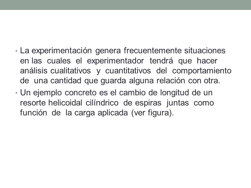 La experimentación genera frecuentemente situaciones en las cuales el experimentador tendrá que hacer análisis cualitativos y cuantitativos del comportamiento de una cantidad que guarda alguna relación con otra.