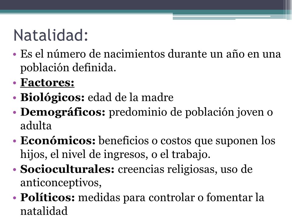 Natalidad: Es el número de nacimientos durante un año en una población definida. Factores: Biológicos: edad de la madre.
