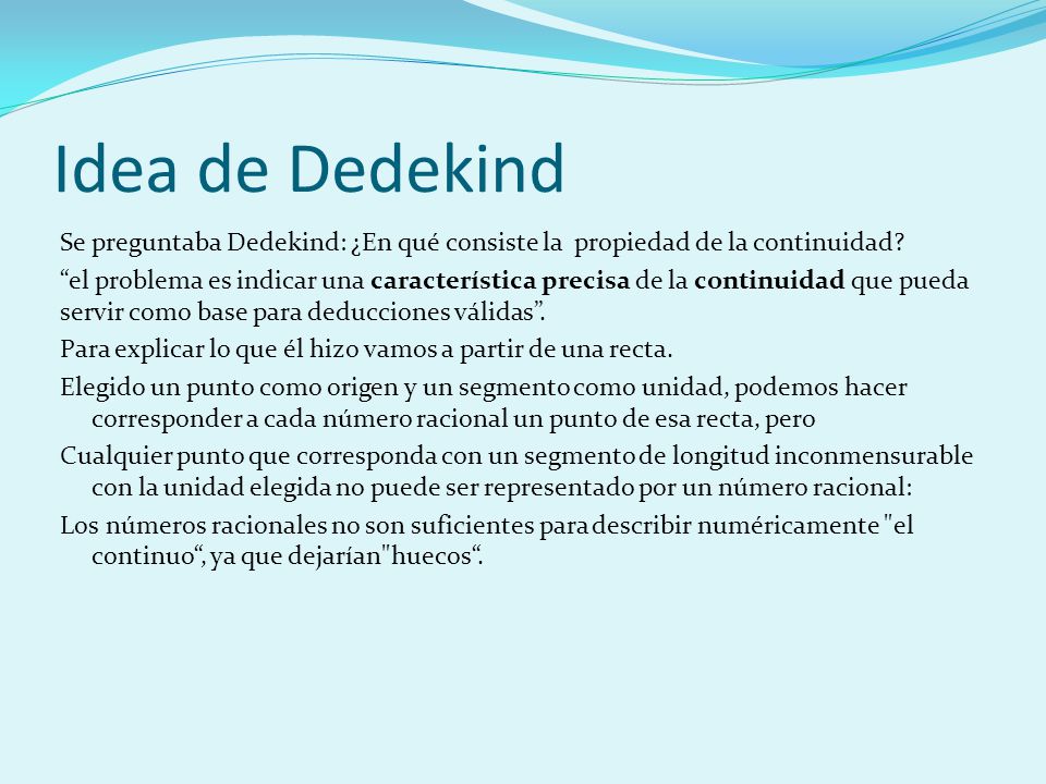 Idea de Dedekind Se preguntaba Dedekind: ¿En qué consiste la propiedad de la continuidad