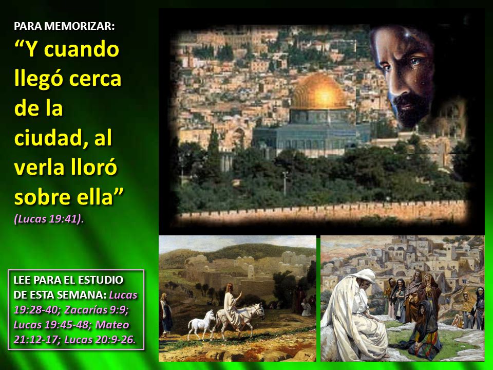 PARA MEMORIZAR: Y cuando llegó cerca de la ciudad, al verla lloró sobre ella (Lucas 19:41).