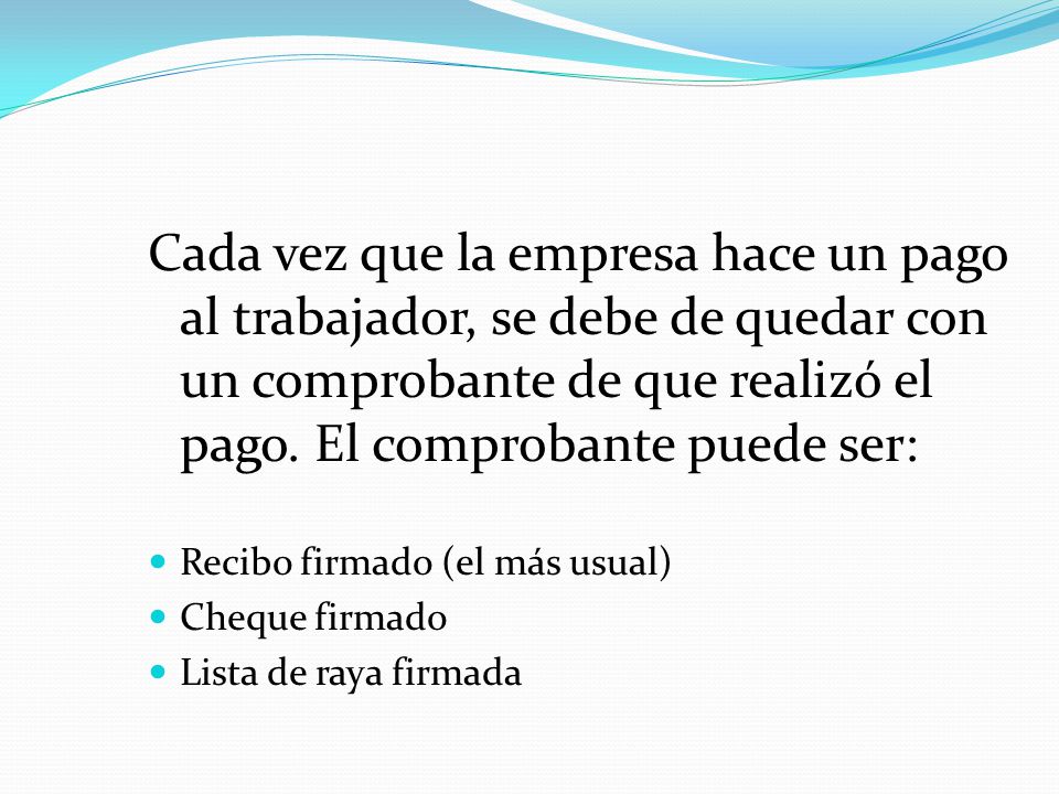 Cada vez que la empresa hace un pago al trabajador, se debe de quedar con un comprobante de que realizó el pago. El comprobante puede ser: