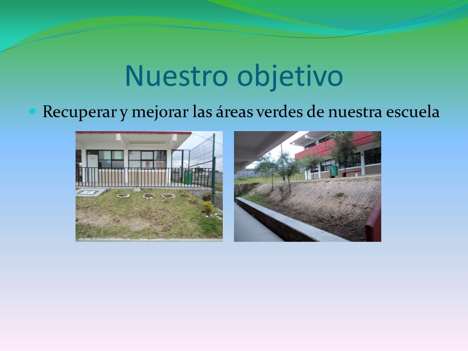 Nuestro objetivo Recuperar y mejorar las áreas verdes de nuestra escuela