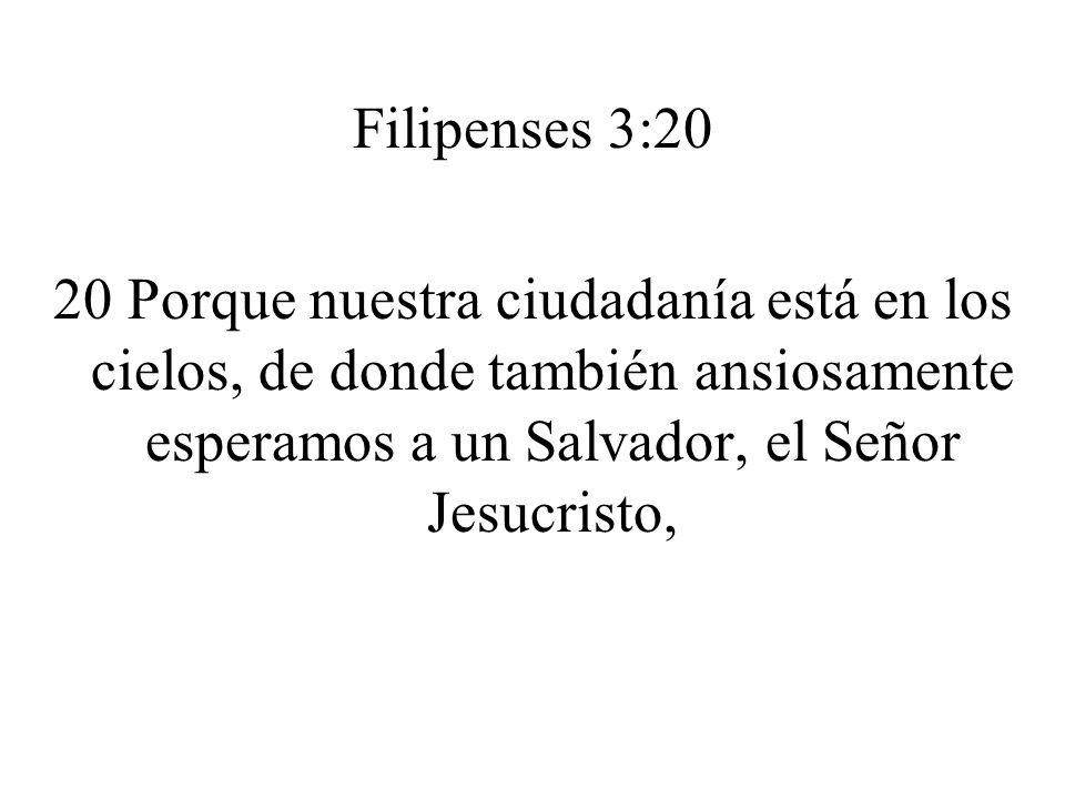 Filipenses 3:20 20 Porque nuestra ciudadanía está en los cielos, de donde también ansiosamente esperamos a un Salvador, el Señor Jesucristo,