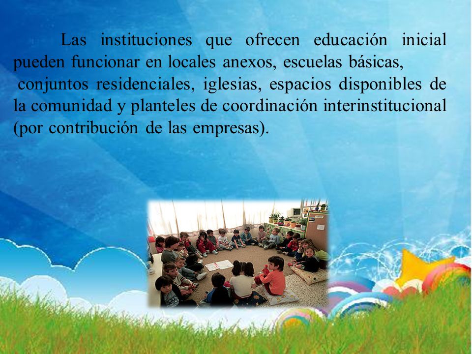 Las instituciones que ofrecen educación inicial pueden funcionar en locales anexos, escuelas básicas,