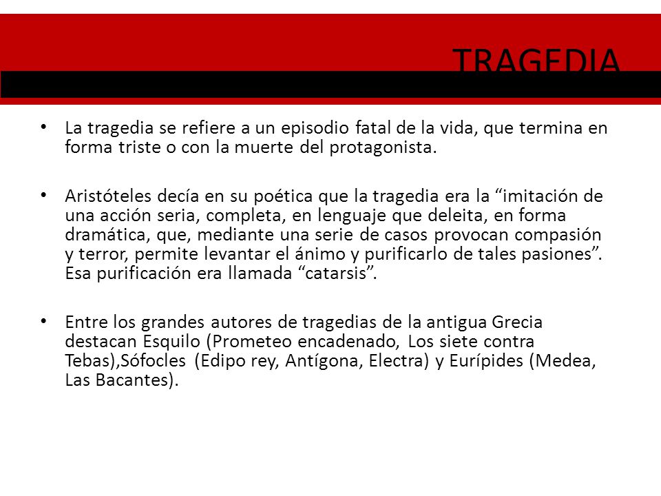 TRAGEDIA La tragedia se refiere a un episodio fatal de la vida, que termina en forma triste o con la muerte del protagonista.