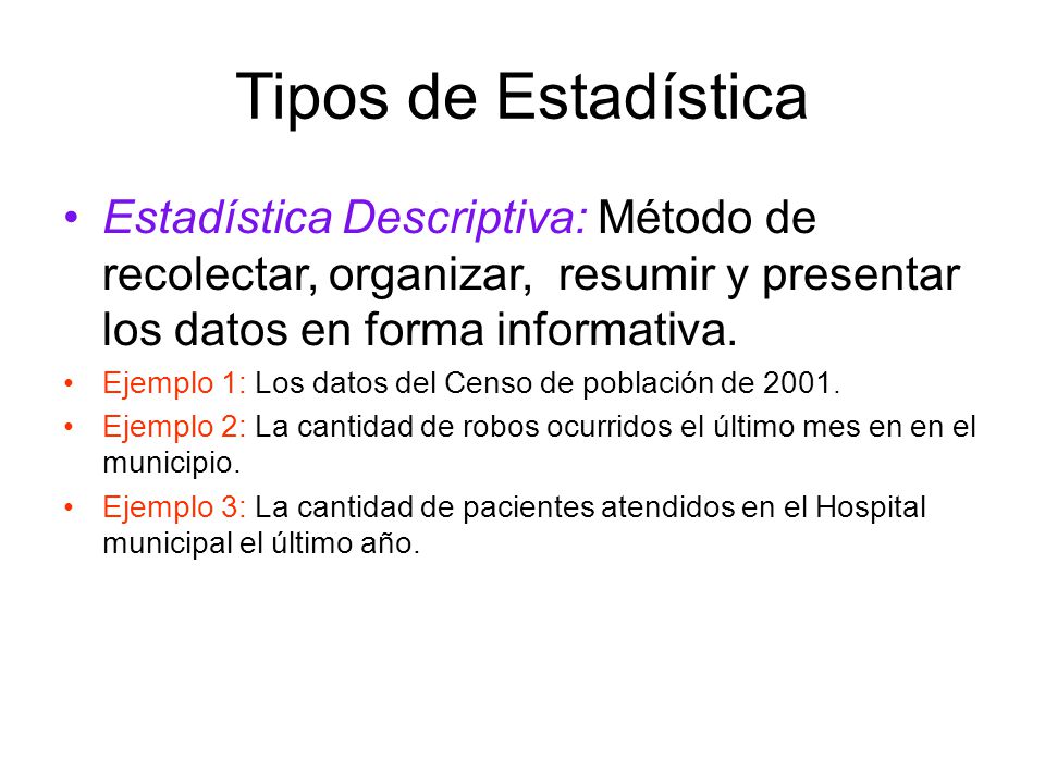 Tipos de Estadística Estadística Descriptiva: Método de recolectar, organizar, resumir y presentar los datos en forma informativa.