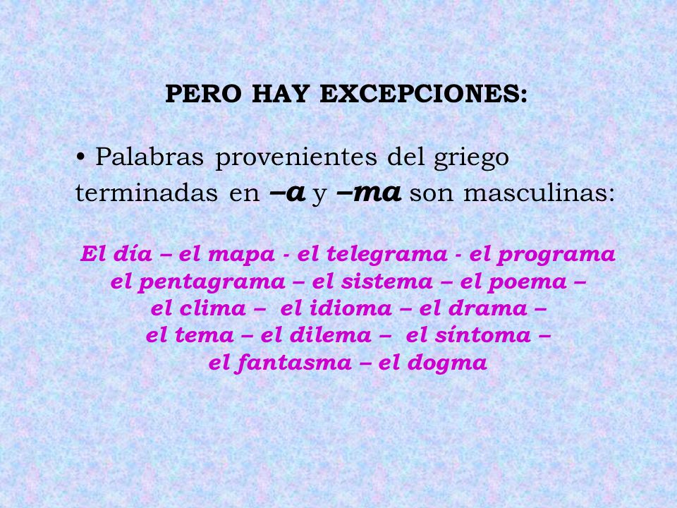 PERO HAY EXCEPCIONES: Palabras provenientes del griego terminadas en –a y –ma son masculinas: El día – el mapa - el telegrama - el programa.
