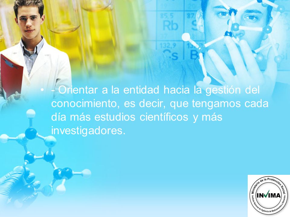 - Orientar a la entidad hacia la gestión del conocimiento, es decir, que tengamos cada día más estudios científicos y más investigadores.