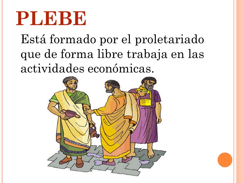 PLEBE Está formado por el proletariado que de forma libre trabaja en las actividades económicas.