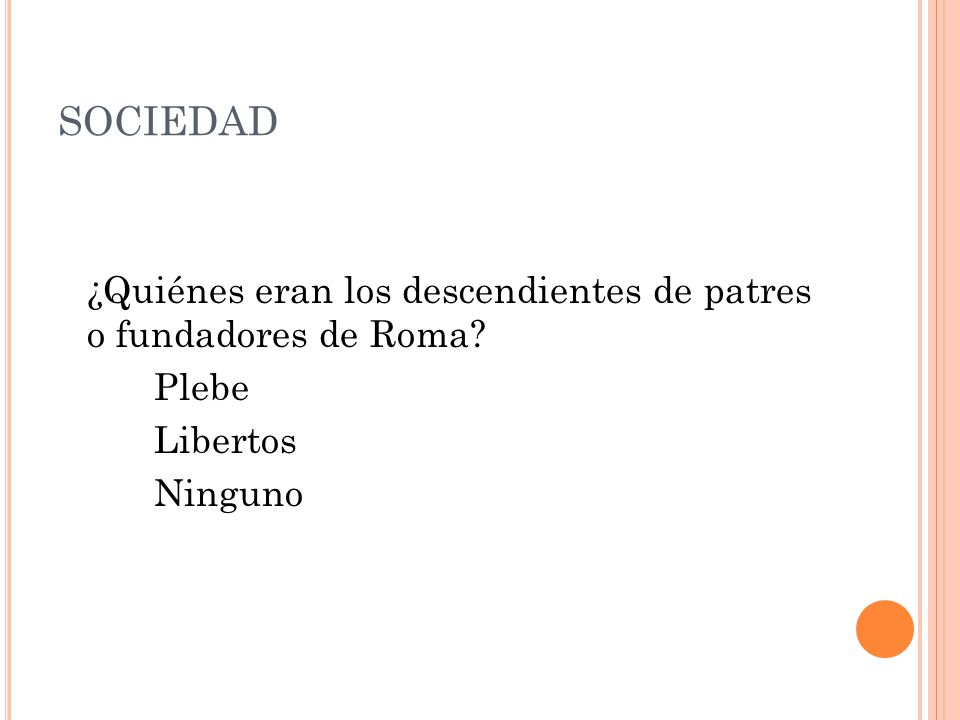 SOCIEDAD ¿Quiénes eran los descendientes de patres o fundadores de Roma Plebe Libertos Ninguno