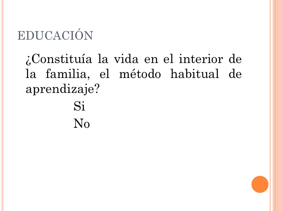 EDUCACIÓN ¿Constituía la vida en el interior de la familia, el método habitual de aprendizaje Si.