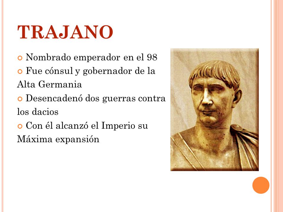 TRAJANO Nombrado emperador en el 98 Fue cónsul y gobernador de la