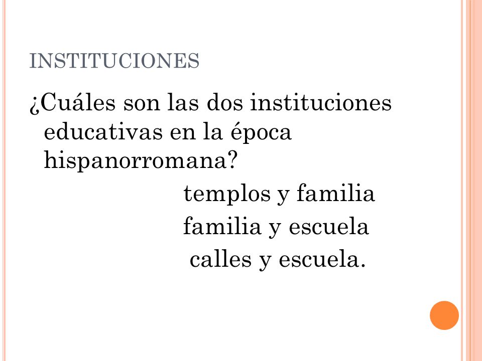INSTITUCIONES ¿Cuáles son las dos instituciones educativas en la época hispanorromana templos y familia.