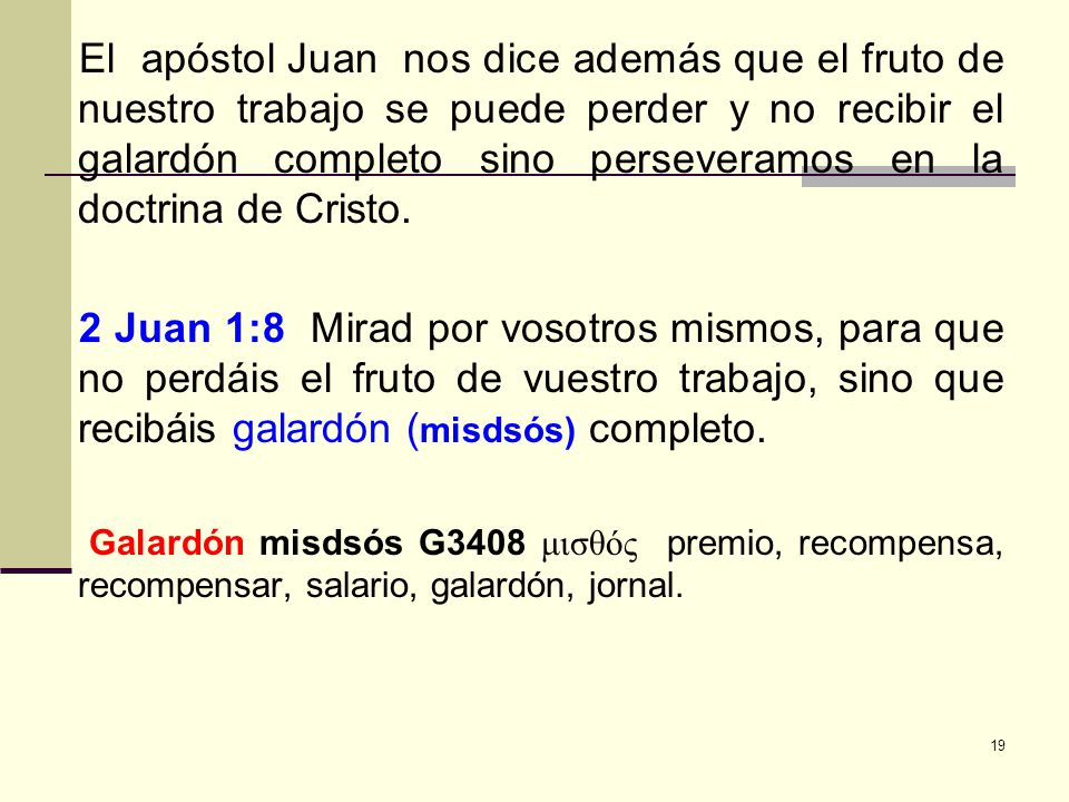 El apóstol Juan nos dice además que el fruto de nuestro trabajo se puede perder y no recibir el galardón completo sino perseveramos en la doctrina de Cristo.