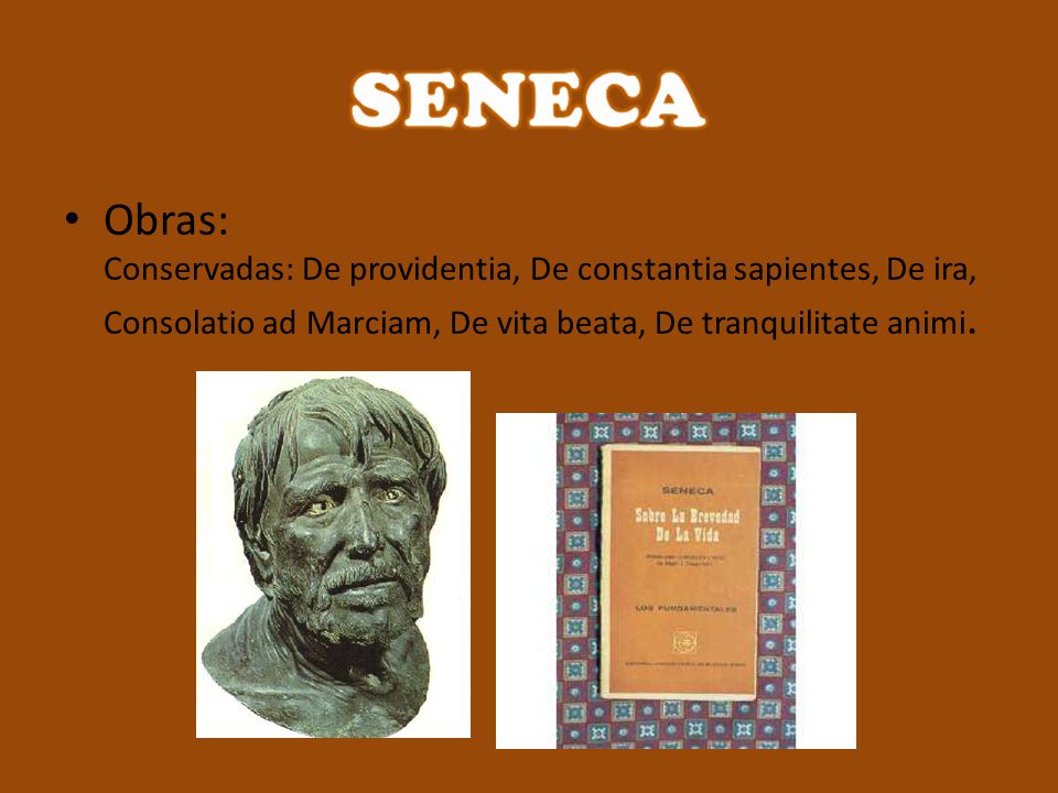 SENECA Obras: Conservadas: De providentia, De constantia sapientes, De ira, Consolatio ad Marciam, De vita beata, De tranquilitate animi.