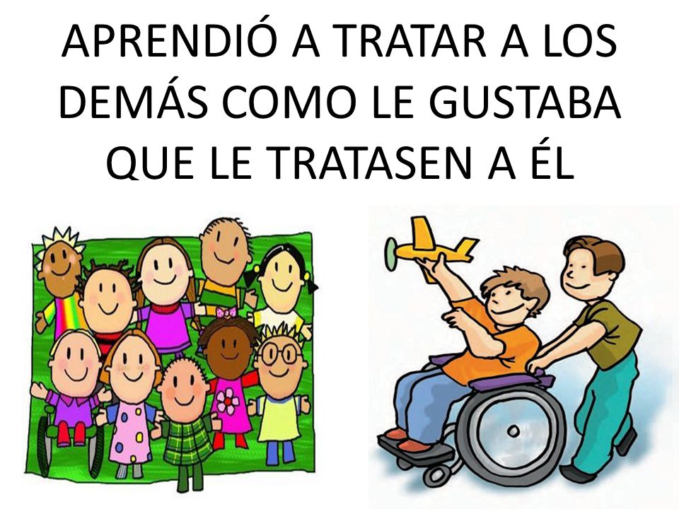 APRENDIÓ A TRATAR A LOS DEMÁS COMO LE GUSTABA QUE LE TRATASEN A ÉL