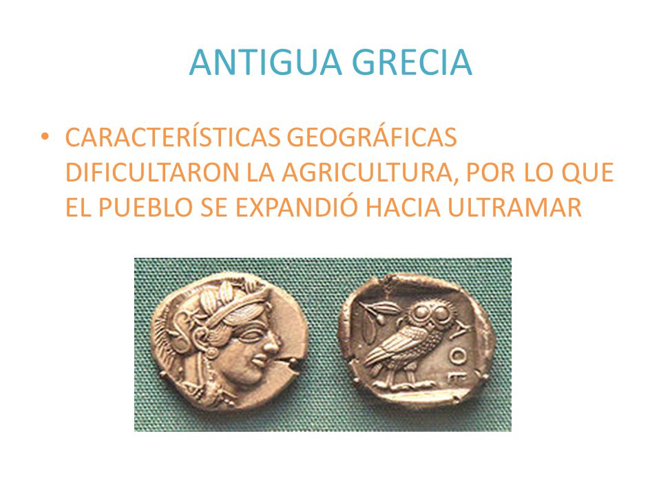 ANTIGUA GRECIA CARACTERÍSTICAS GEOGRÁFICAS DIFICULTARON LA AGRICULTURA, POR LO QUE EL PUEBLO SE EXPANDIÓ HACIA ULTRAMAR.