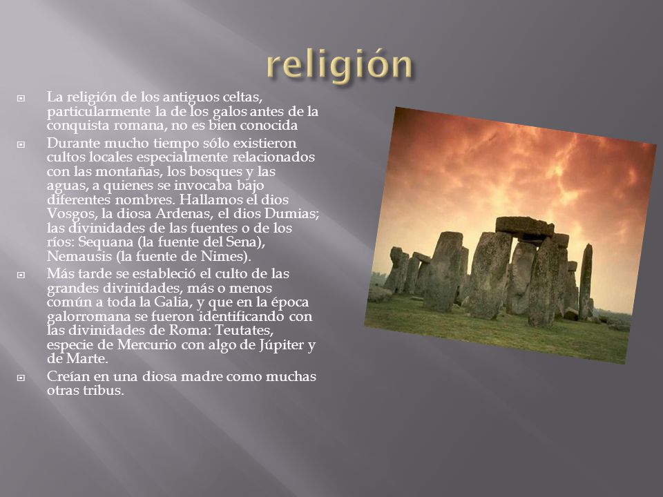 religión La religión de los antiguos celtas, particularmente la de los galos antes de la conquista romana, no es bien conocida.